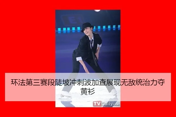环法第三赛段陡坡冲刺波加查展现无敌统治力夺黄衫