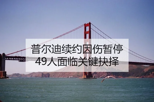 普尔迪续约因伤暂停 49人面临关键抉择