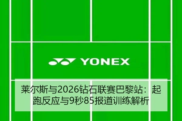 莱尔斯与2026钻石联赛巴黎站：起跑反应与9秒85报道训练解析