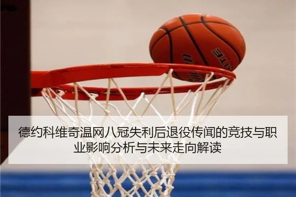 德约科维奇温网八冠失利后退役传闻的竞技与职业影响分析与未来走向解读