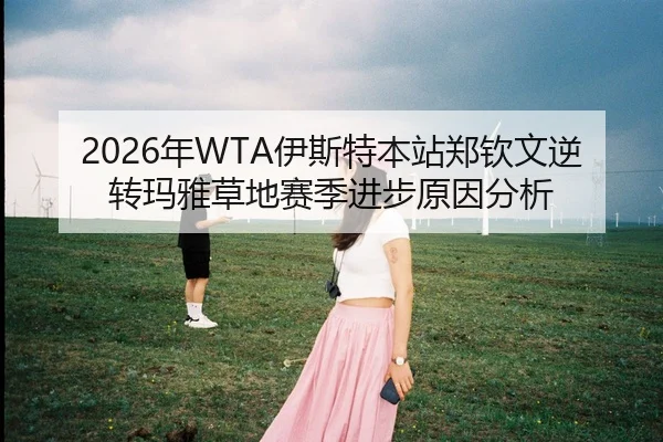 2026年WTA伊斯特本站郑钦文逆转玛雅草地赛季进步原因分析