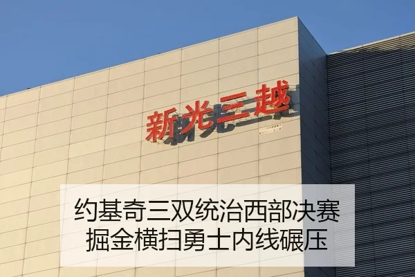 约基奇三双统治西部决赛 掘金横扫勇士内线碾压